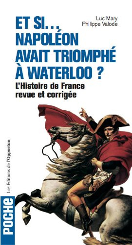 Et si... Napoléon avait triomphé à Waterloo ? : l'histoire de France revue et corrigée en 40 uchroni
