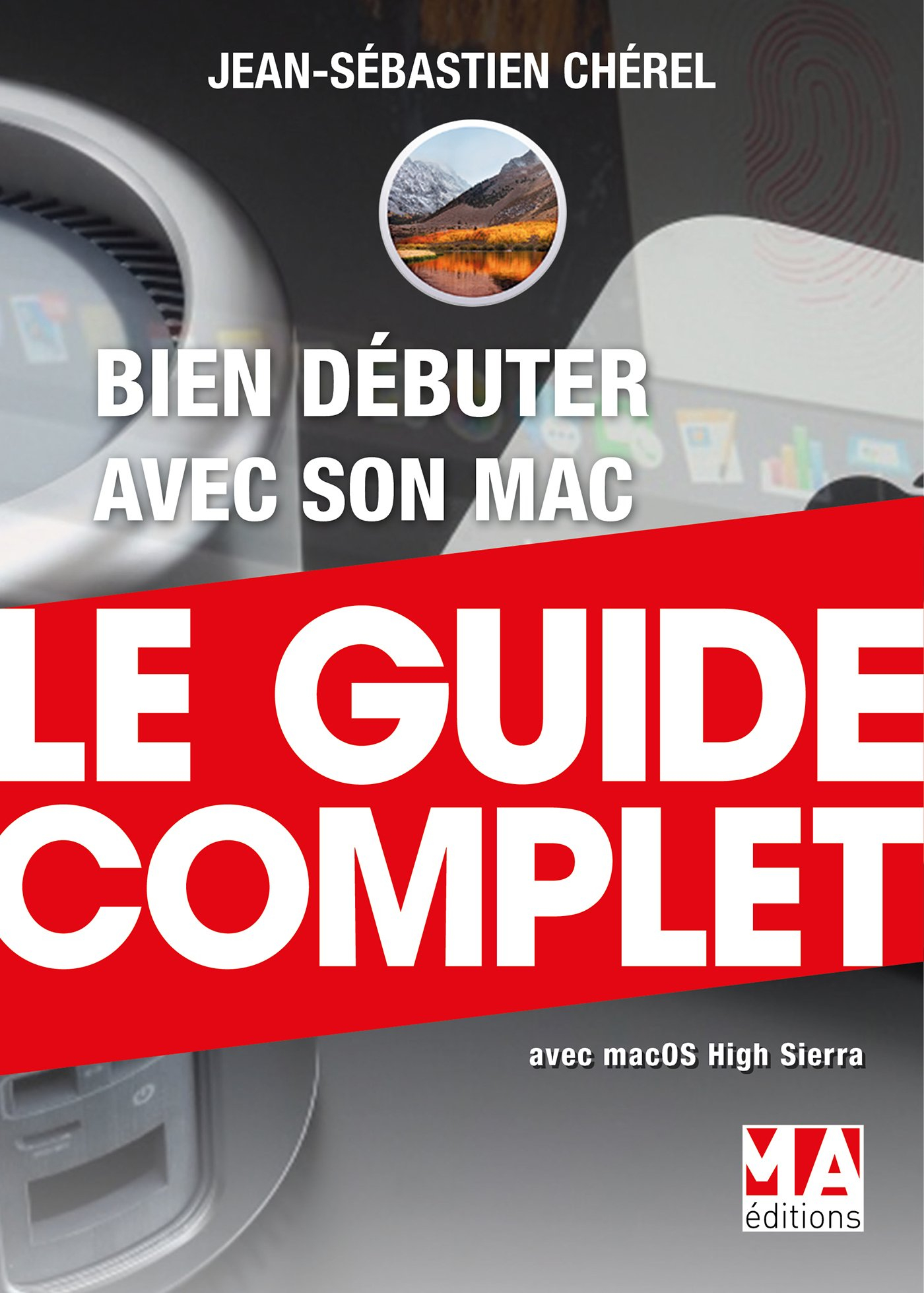 Bien débuter avec son Mac : le guide complet : avec macOS High Sierra