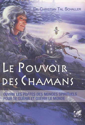 Le pouvoir des chamans : ouvrir les portes des mondes spirituels, pour se guérir et guérir notre pla