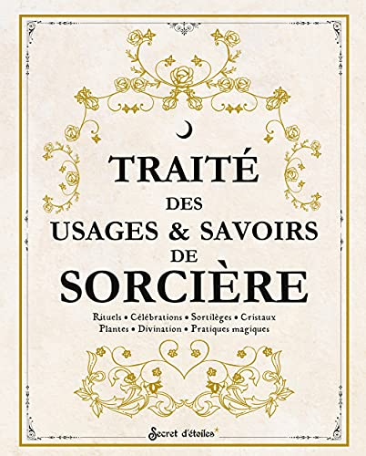 Traité des usages & savoirs de sorcière : rituels, célébrations, sortilèges, cristaux, plantes, divi