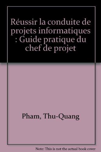 Réussir la conduite de projets informatiques : guide pratique du chef de projet