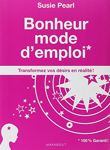 Bonheur mode d'emploi : transformez vos désirs en réalité !