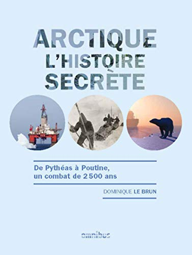 Arctique, l'histoire secrète : de Pythéas à Poutine, un combat de 2.500 ans