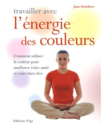 Travailler avec l'énergie des couleurs : comment utiliser la couleur pour améliorer votre santé et v