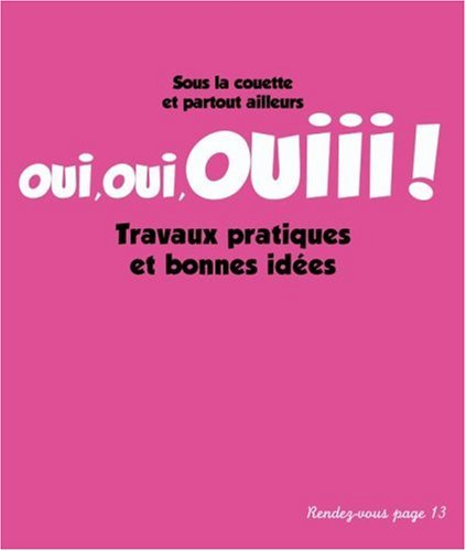 Oui, oui, ouiii ! Travaux pratiques et bonnes idées : sous la couette et partout ailleurs