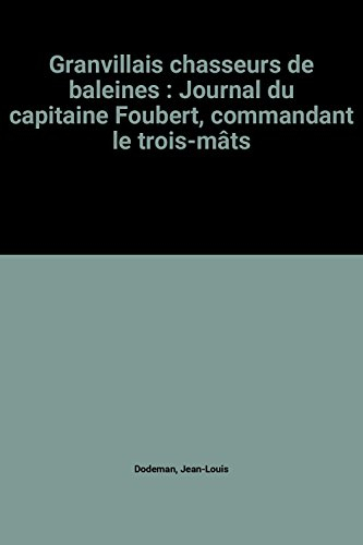Granvillais, chasseurs de baleines : journal du capitaine Foubert, commandant le trois-mâts Le Comte