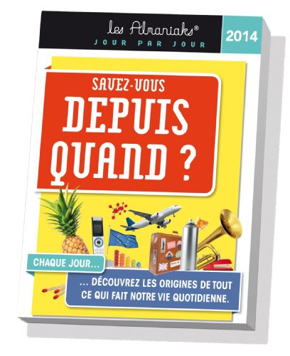 Savez-vous depuis quand ? : 2014 : chaque jour découvrez les origines de tout ce qui fait notre vie 