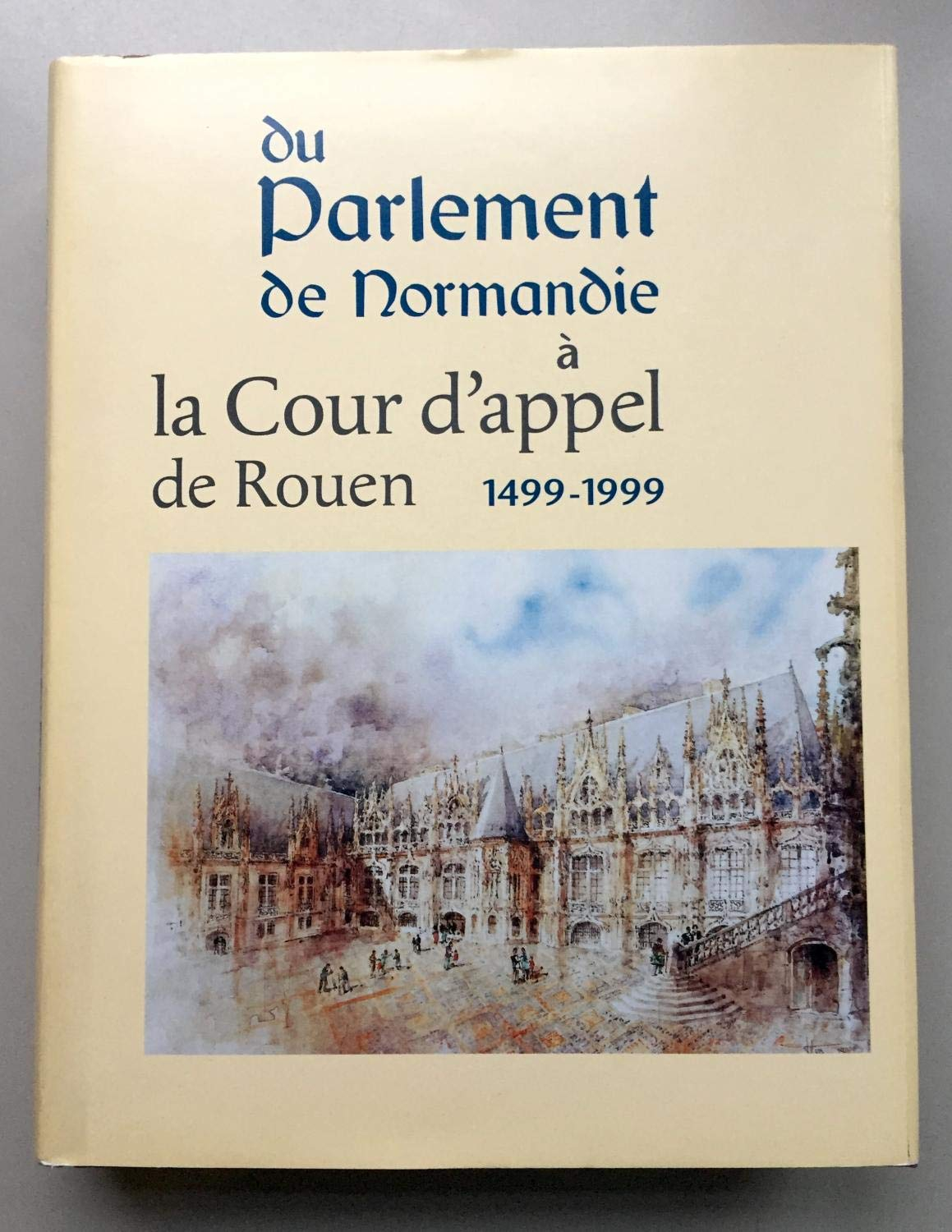 Du Parlement de Normandie à la Cour d'appel de Rouen, 1499-1999 : Ve centenaire du Parlement de Norm