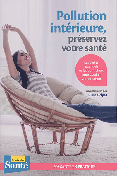 Pollution intérieure, préservez votre santé : les gestes essentiels et les bons choix pour assainir 