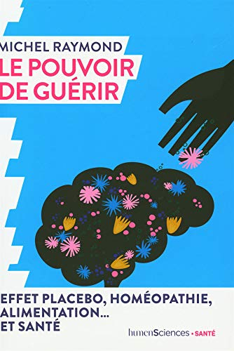 Le pouvoir de guérir : effet placebo, homéopathie, alimentation... et santé