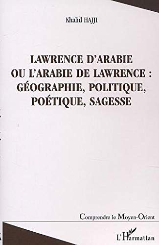 Lawrence d'Arabie : ou L'Arabie de Lawrence : géographie, politique, poétique, sagesse