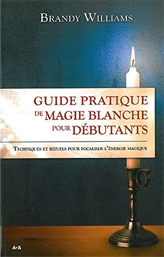 Guide pratique de magie blanche pour débutants : techniques et rituels pour focaliser l'énergie magi