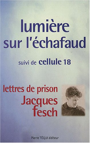 Lumière sur l'échafaud. Cellule 18 : lettres de prison de Jacques Fesch, guillotiné le 1er octobre 1