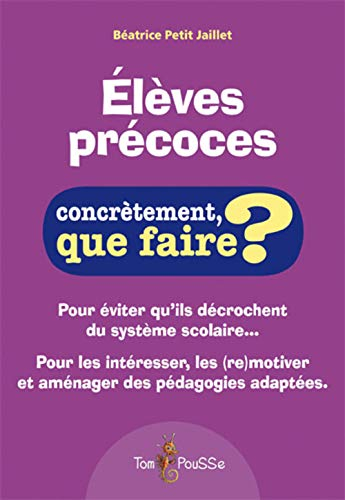Elèves précoces : concrètement, que faire ? : pour éviter qu'ils décrochent du système scolaire... p