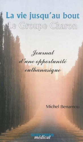 La vie jusqu'au bout : le Groupe Charon : journal d'une opportunité euthanasique
