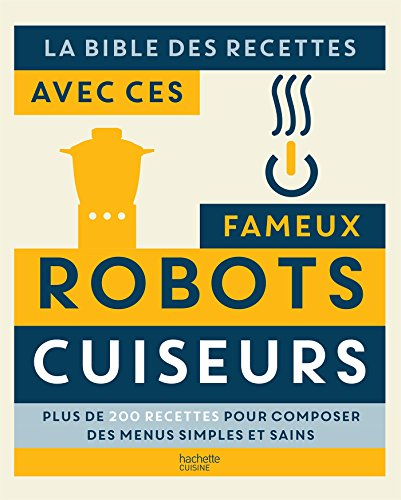 La bible des recettes avec ces fameux robots cuiseurs : plus de 200 recettes pour composer des menus
