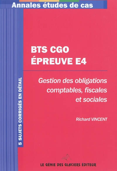 BTS CGO épreuve E4 : gestion des obligations comptables, fiscales et sociales : 5 sujets corrigés en