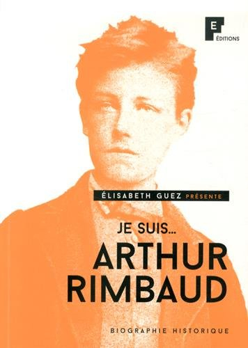 Je suis... Arthur Rimbaud : biographie historique