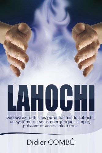 Lahochi: Decouvrez toutes les potentialites du Lahochi, un systeme de soins energetiques simple, pui