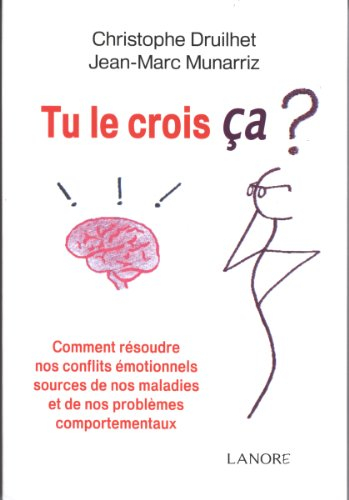 Tu le crois ça ? : comment résoudre nos conflits émotionnels sources de nos maladies et de nos probl