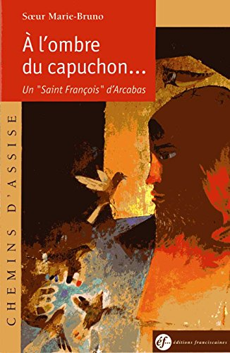 A l'ombre du capuchon : un saint François d'Arcabas
