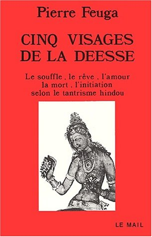 Les 5 visages de la déesse : le souffle, le rêve, l'amour, la mort, l'initiation selon le tantrisme 
