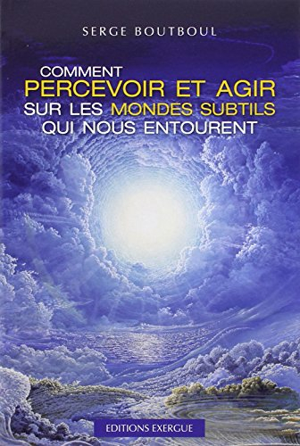 Comment percevoir et agir sur les mondes subtils qui nous entourent