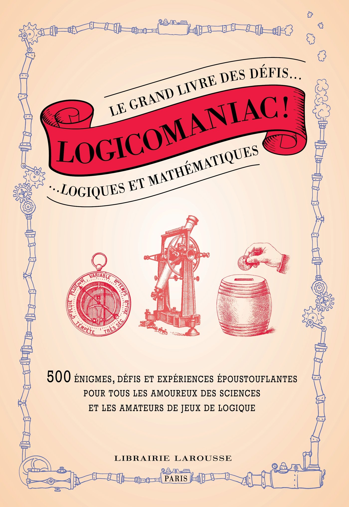 Logicomaniac : le grand livre des défis logiques et mathématiques : 500 énigmes, expériences et défi