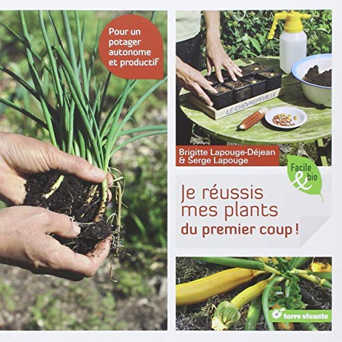 Je réussis mes plants du premier coup ! : pour un potager autonome et productif