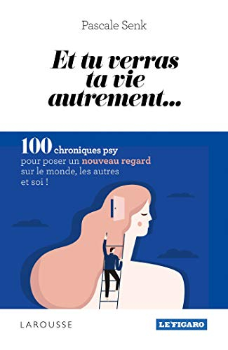 Et tu verras ta vie autrement... : 100 chroniques psy pour poser un nouveau regard sur le monde, les