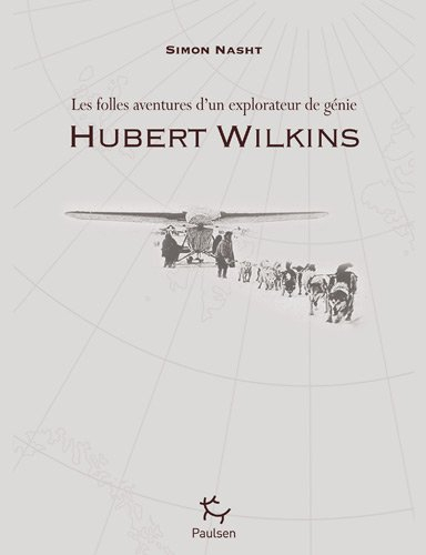 Hubert Wilkins : les folles aventures d'un explorateur de génie