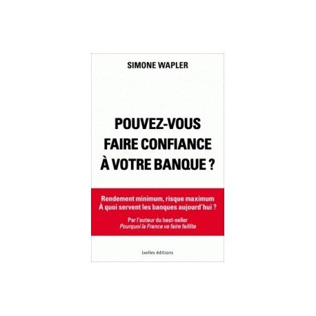 Pouvez-vous faire confiance à votre banque ? : rendement minimum, risque maximum : à quoi servent le
