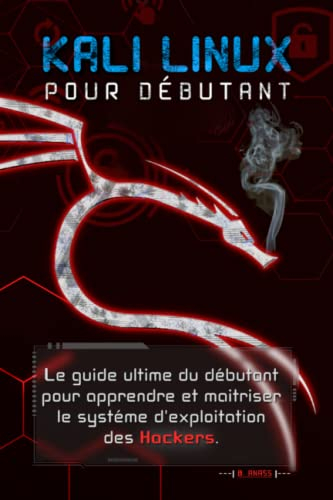 KALI LINUX POUR DÉBUTANT: le guide ultime du débutant pour apprendre le système d'exploitation des h