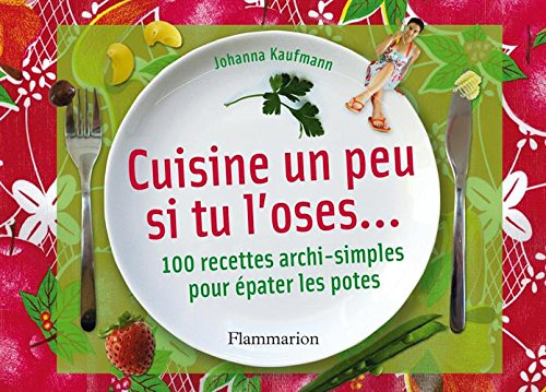 Cuisine un peu si tu l'oses... : 100 recettes archisimples pour épater les potes