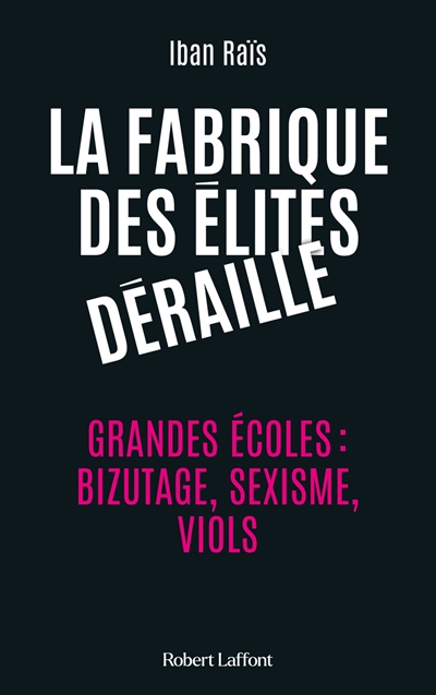 La fabrique des élites déraille : grandes écoles : bizutage, sexisme, viols