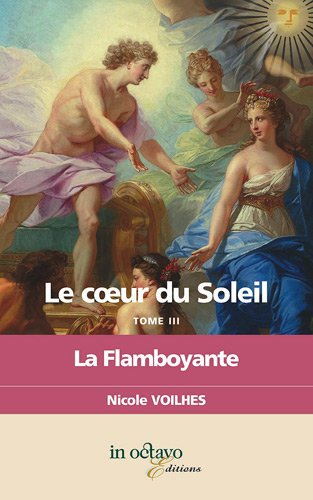 Le coeur du Soleil. Vol. 3. La flamboyante : Louis XIV et Françoise Athénaïs de Rochechouart de Mort