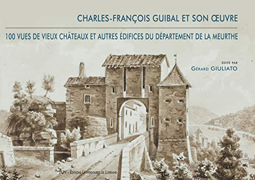 Charles-François Guibal et son oeuvre : 100 vues de vieux châteaux et autres édifices du département
