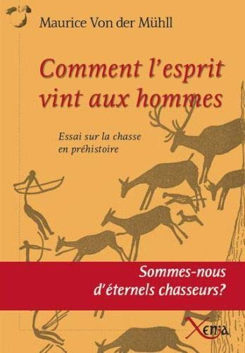 Comment l'esprit vint aux hommes : essai sur la chasse en préhistoire : sommes-nous d'éternels chass