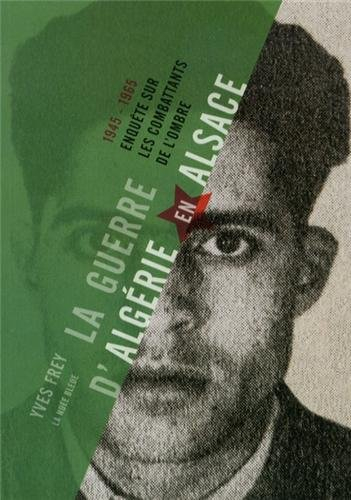 La guerre d'Algérie en Alsace : enquête sur les combattants de l'ombre, 1945-1965