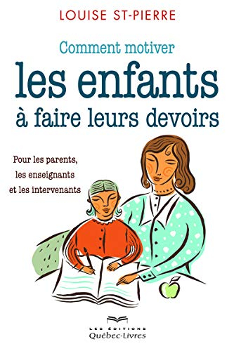 Comment motiver les enfants à faire leurs devoirs : pour les parents, les enseignants et les interve