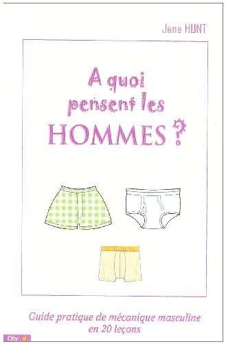A quoi pensent les hommes ? : guide pratique de mécanique masculine en 20 leçons