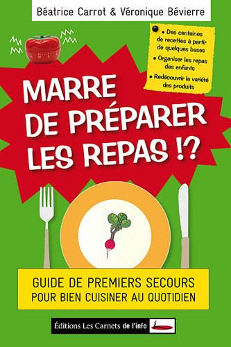 Marre de préparer les repas ! : guide de premiers secours pour bien cuisiner au quotidien : des cent