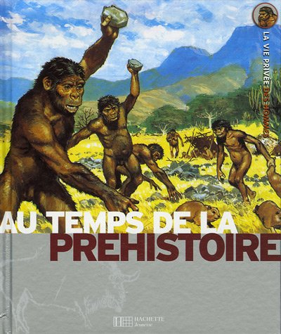 La préhistoire : la vie quotidienne de nos lointains ancêtres
