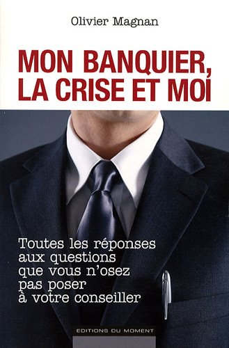Mon banquier, la crise et moi : toutes les réponses aux questions que vous n'osez pas poser à votre 