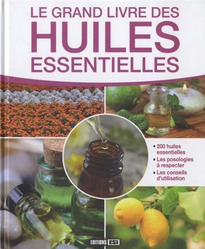 Le grand livre des huiles essentielles : 200 huiles essentielles, les posologies à respecter, les co