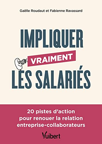 Impliquer vraiment les salariés : 20 pistes d'action pour renouer la relation entreprise-collaborate