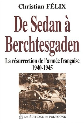 De Sedan à Berchtesgaden : la résurrection de l'armée française : 1940-1945