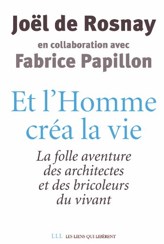 Et l'homme créa la vie... : la folle aventure des architectes et des bricoleurs du vivant