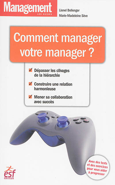 Comment manager votre manager ? : dépasser les clivages de la hiérarchie, construire une relation ha