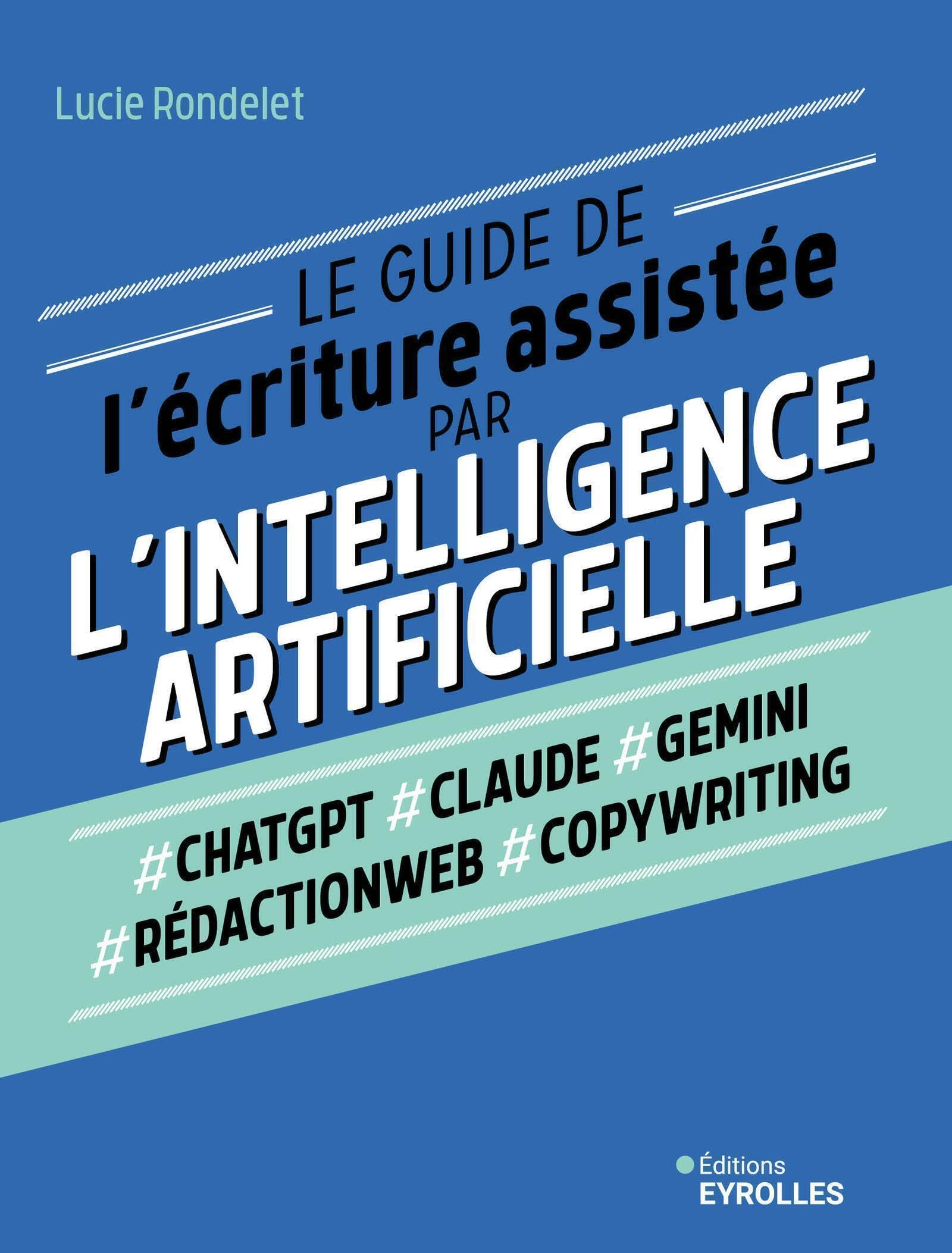 Le guide de l'écriture assistée par l'intelligence artificielle : #ChatGPT, #Claude, #Gemini, #rédac